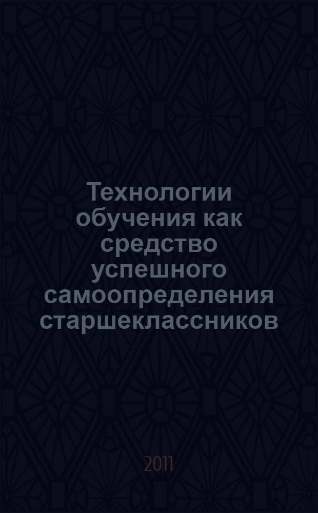 Технологии обучения как средство успешного самоопределения старшеклассников : монография