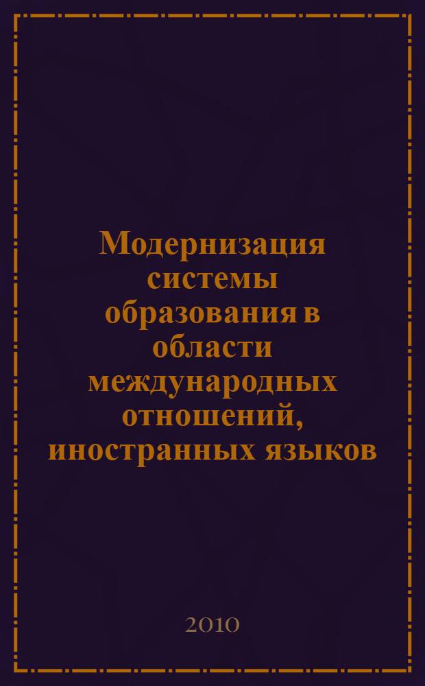 Модернизация системы образования в области международных отношений, иностранных языков, связей с общественностью, документоведения и менеджмента : материалы научно-практических конференций с международным участием по итогам научно-исследователькой работы за 2009 год