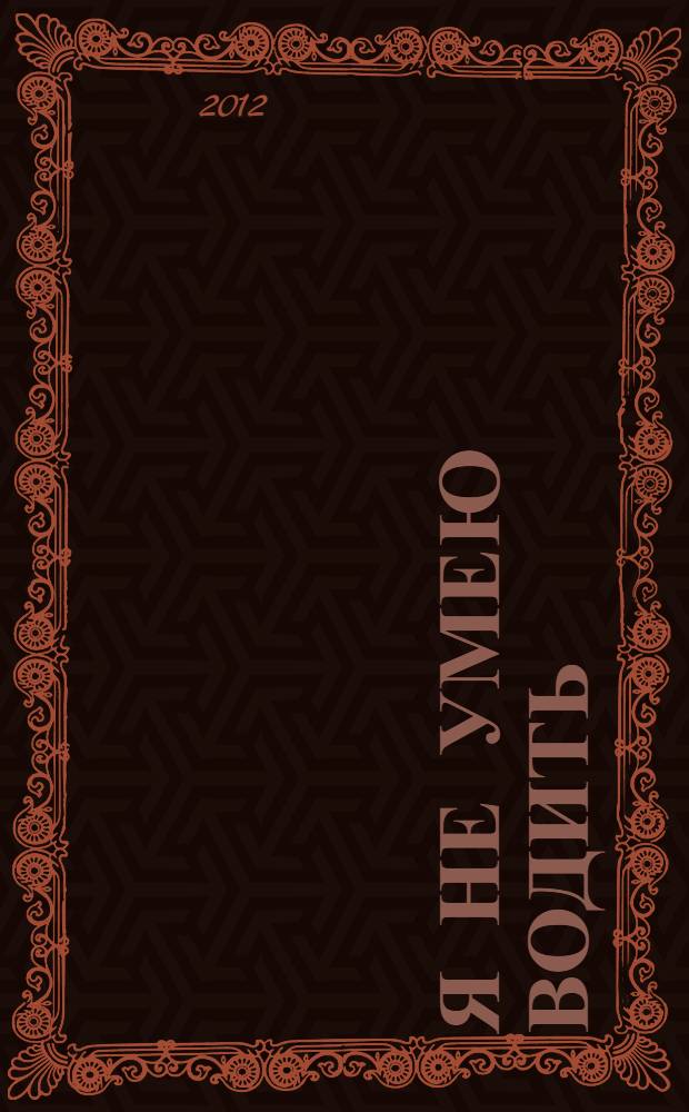 Я не умею водить : все о том, как ездить и парковаться