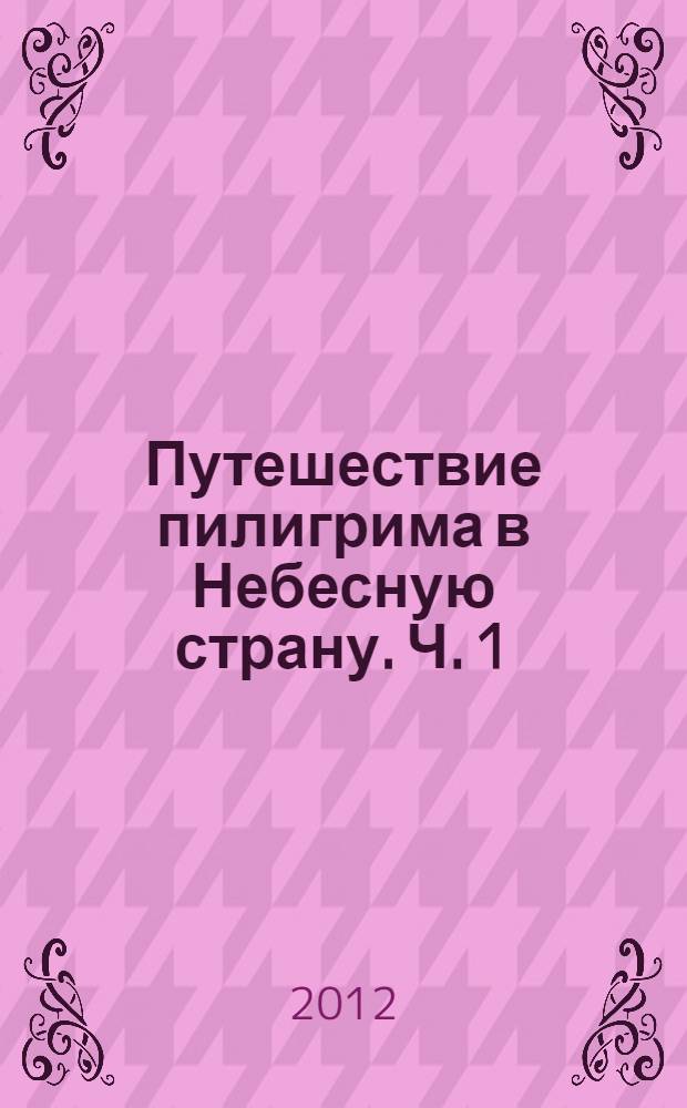 Путешествие пилигрима в Небесную страну. [Ч. 1 : Христианин]