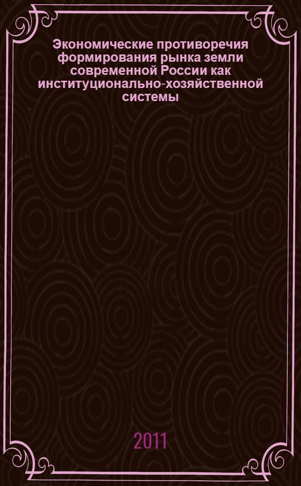 Экономические противоречия формирования рынка земли современной России как институционально-хозяйственной системы : монография