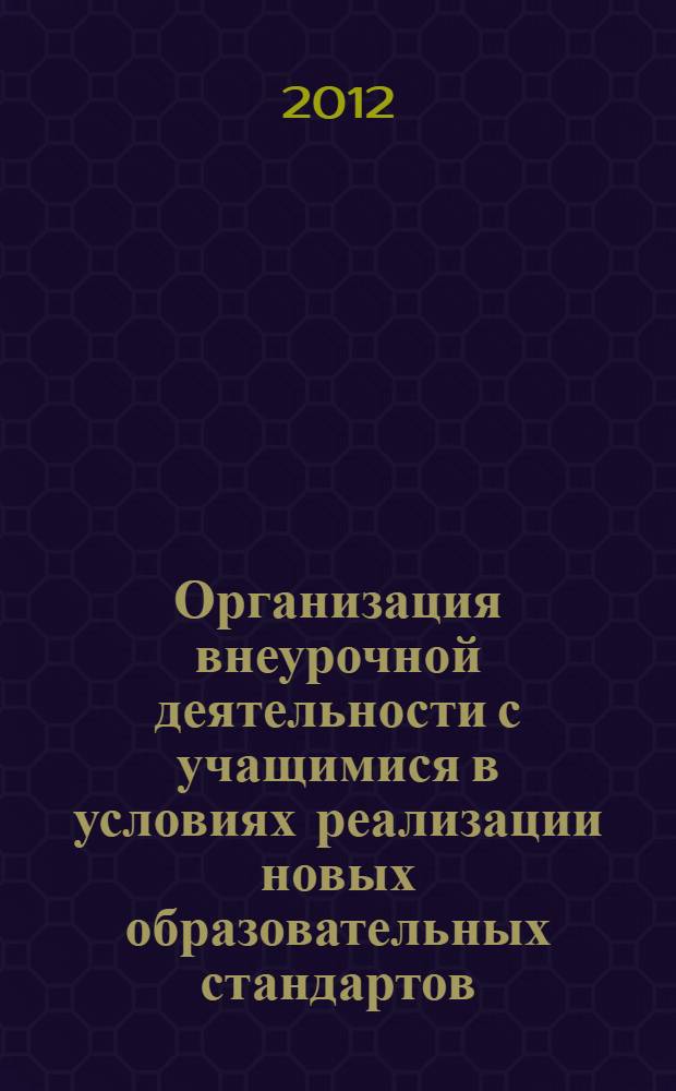 Организация внеурочной деятельности с учащимися в условиях реализации новых образовательных стандартов : материалы Всероссийской научно-практической конференции, 20-21 марта 2012 г