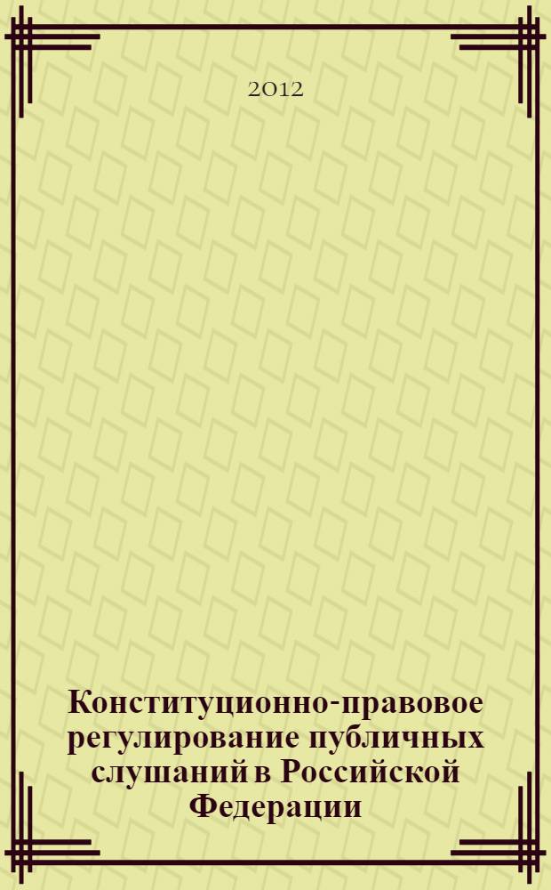Конституционно-правовое регулирование публичных слушаний в Российской Федерации : монография