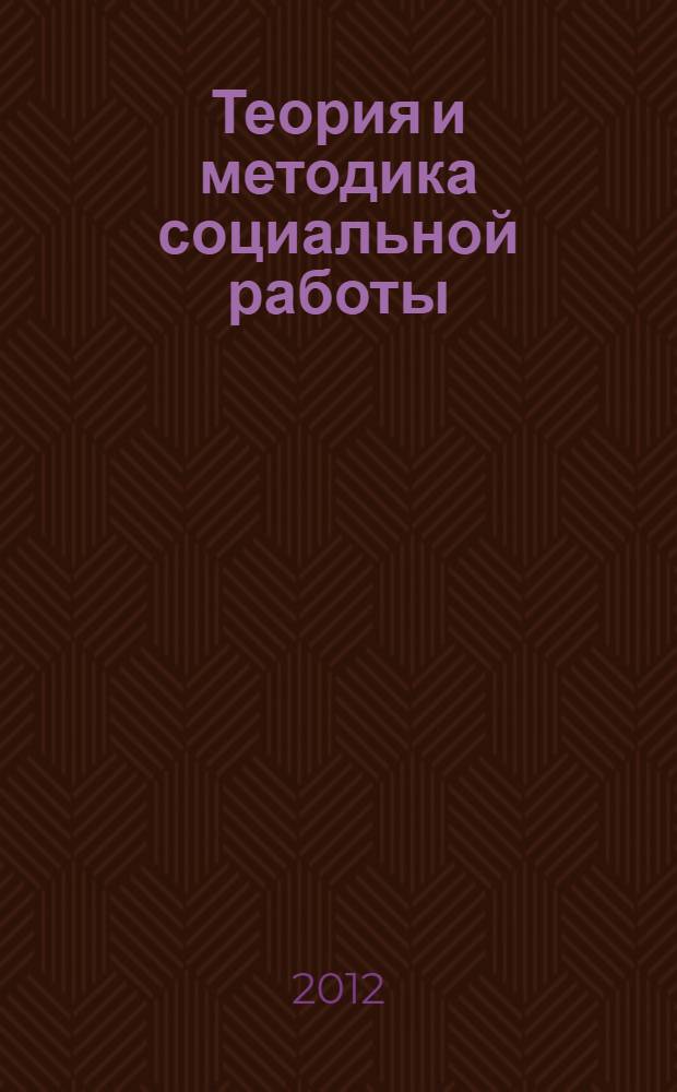 Теория и методика социальной работы : учебник : для использования в учебном процессе образовательных учреждений, реализующих программы среднего профессионального образования по специальности "Социальная работа"