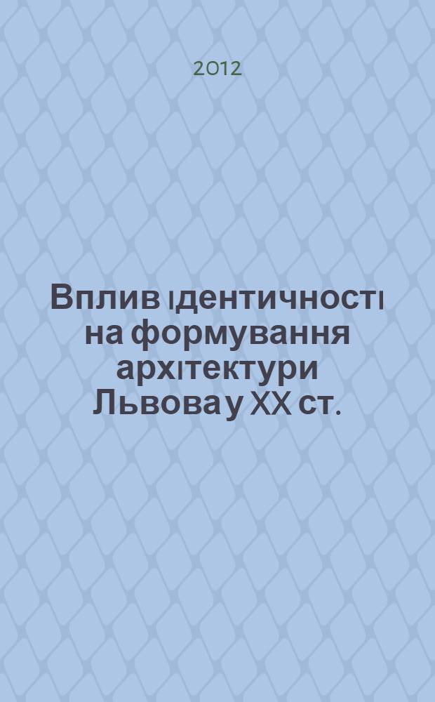 Вплив iдентичностi на формування архiтектури Львова у XX ст. : автореферат диссертации на соискание ученой степени к.арх. : специальность 18.00.01