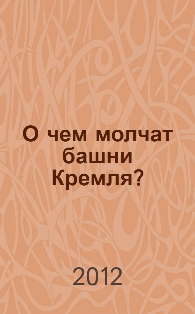О чем молчат башни Кремля? : путешествия : для старшего дошкольного и младшего школьного возраста