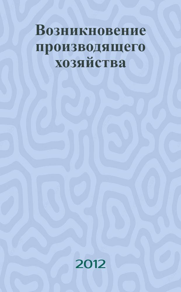 Возникновение производящего хозяйства : очаги древнейшего земледелия