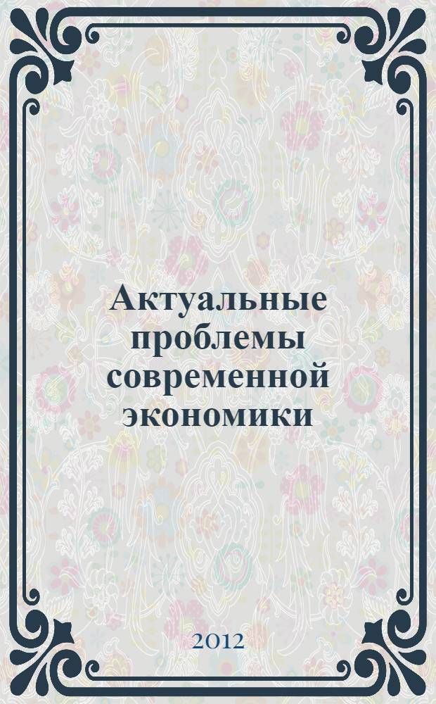 Актуальные проблемы современной экономики : материалы Международной научно-практической конференции студентов, магистрантов и аспирантов, проводимой в рамках мероприятий, посвященных юбилею ИжГТУ и проведению Конференции EQ-2012, 20-21 февраля 2012 г