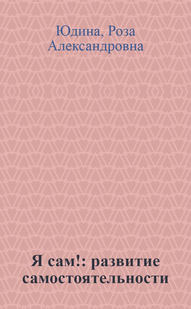 Я сам! : развитие самостоятельности : 2-4 : для чтения родителями детям до 5 лет