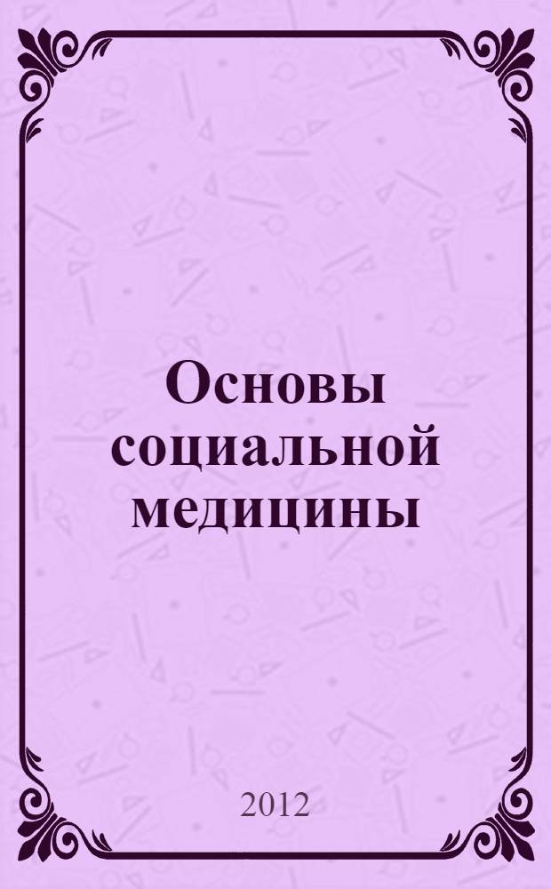 Основы социальной медицины : практикум : учебное пособие для использования в учебном процессе образовательных учреждений, реализующих программы среднего профессионального образования по специальности 040401 Социальная работа