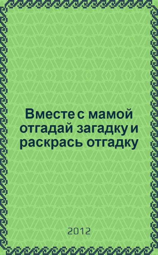 Вместе с мамой отгадай загадку и раскрась отгадку