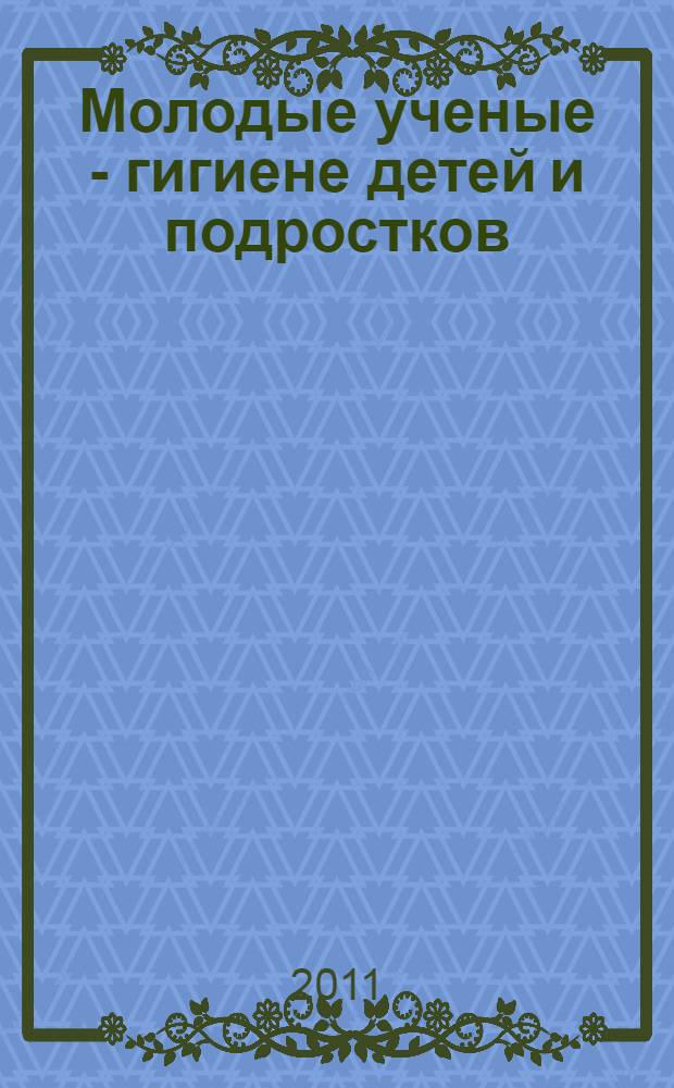 Молодые ученые - гигиене детей и подростков : материалы III конференции, май, 2010 г