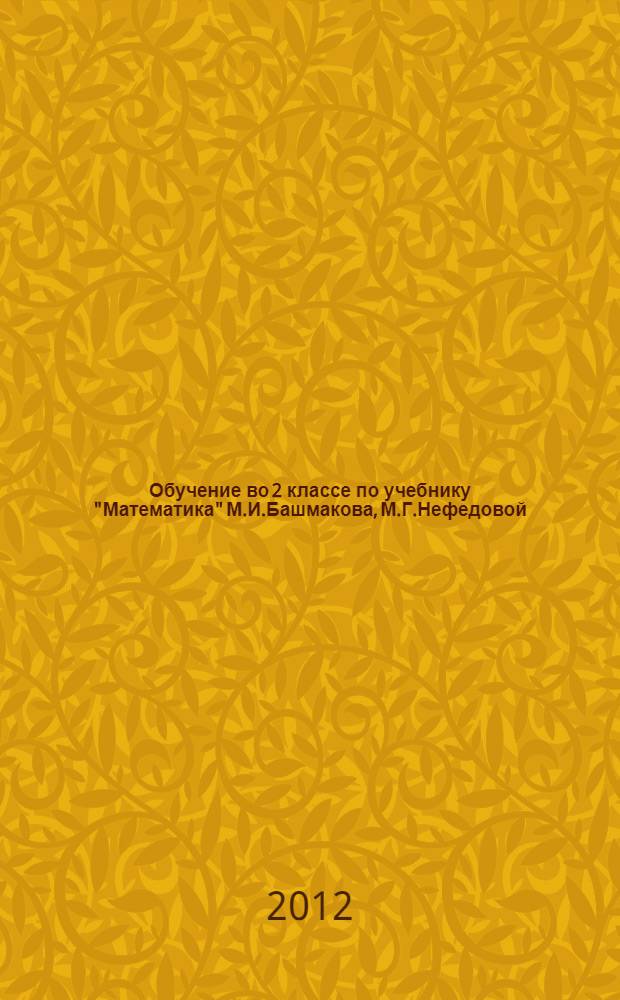 Обучение во 2 классе по учебнику "Математика" М.И.Башмакова, М.Г.Нефедовой : программа. Методические рекомендации. Поурочные разработки