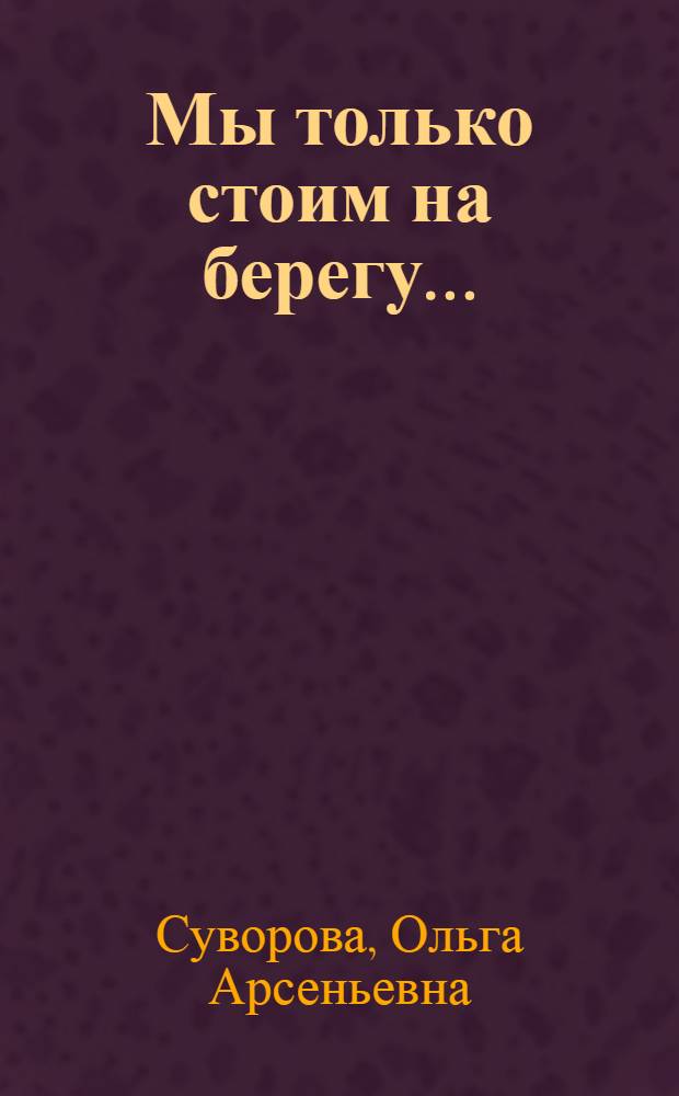 Мы только стоим на берегу... : документальные материалы о жизни лидера протестантского движения в России д-ра богосл. наук, пер. Библии на совр. яз. Михаила Петровича Кулакова
