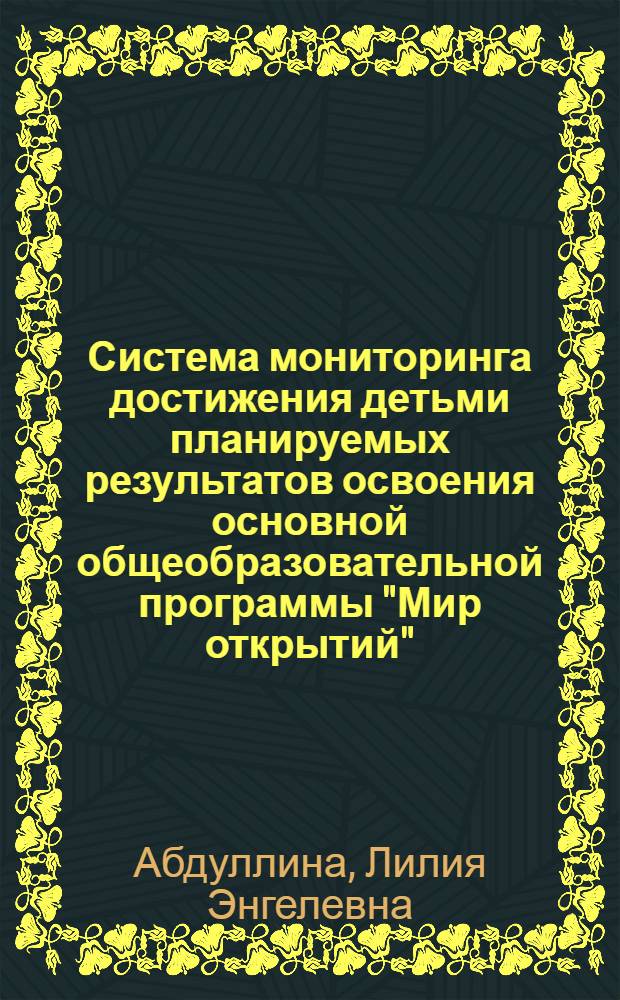 Система мониторинга достижения детьми планируемых результатов освоения основной общеобразовательной программы "Мир открытий" : соответствует федеральным государственным требованиям