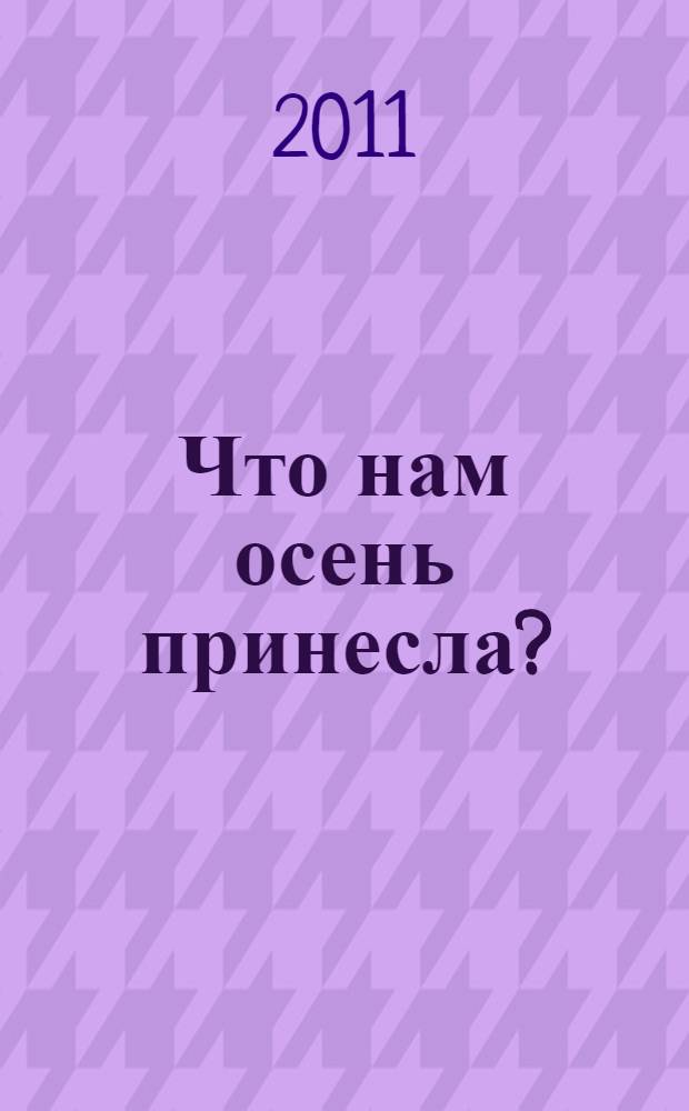Что нам осень принесла? : Детям 3-5 лет