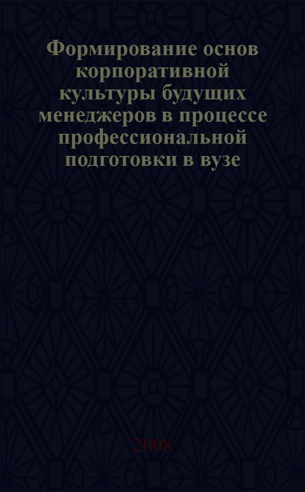 Формирование основ корпоративной культуры будущих менеджеров в процессе профессиональной подготовки в вузе : автореферат диссертации на соискание ученой степени к. п. н. : специальность 13.00.08 <Теория и методика профес. образования>