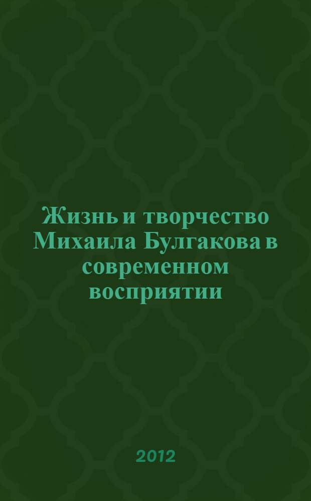 Жизнь и творчество Михаила Булгакова в современном восприятии : материалы Первой апрельской ежегодной научной конференции (Москва, апрель 2011 г.). Булгаков в школе : материалы ежегодного научного семинара для учителей и школьников (Москва, сентябрь 2011 г.)
