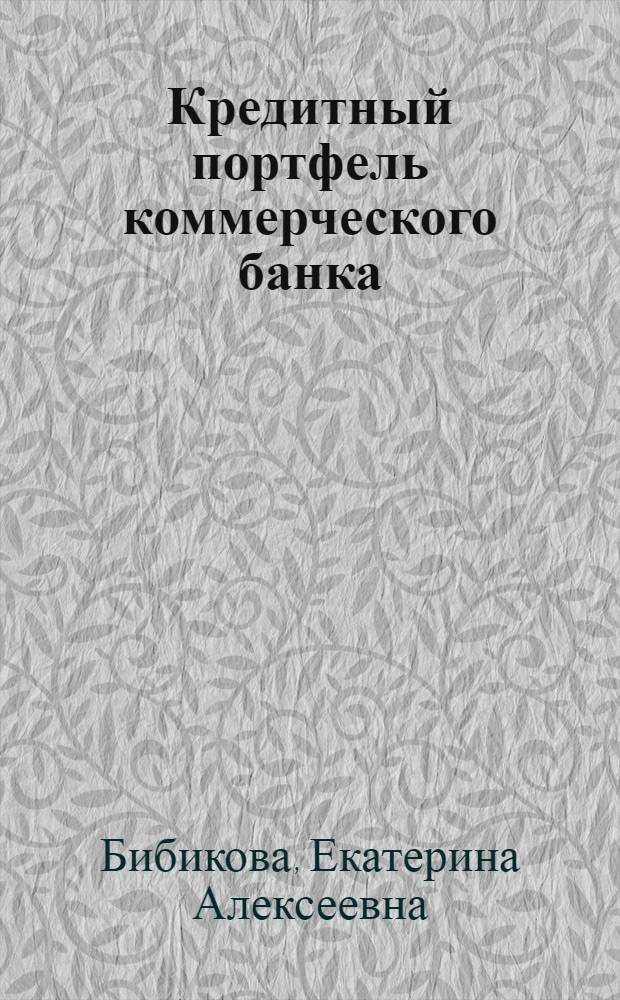 Кредитный портфель коммерческого банка : учебное пособие : для студентов высших учебных заведений, обучающихся по направлению "Экономика" (степень бакалавров) по профилю "Финансы и кредит"