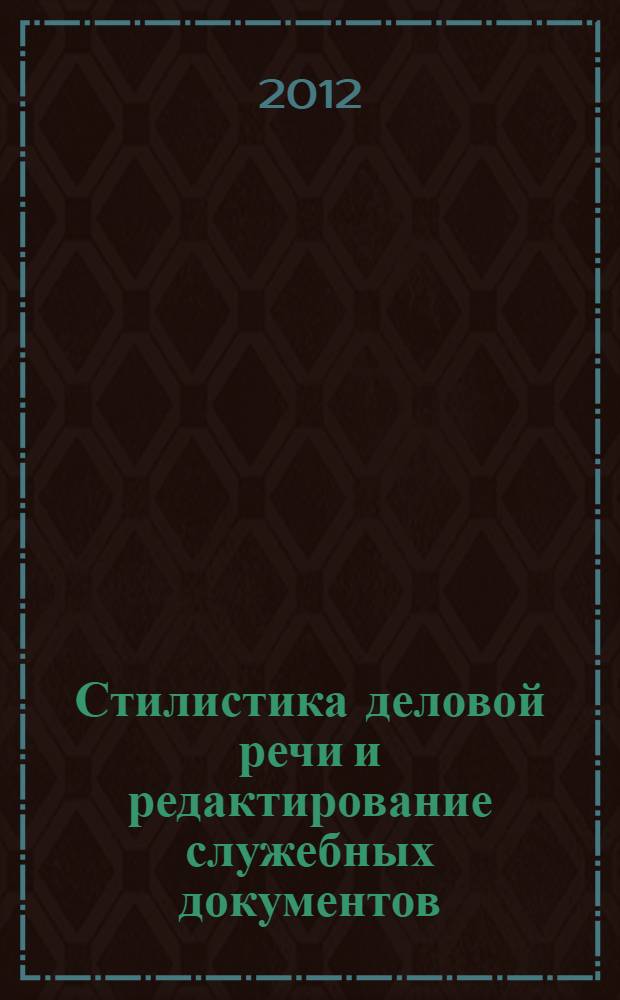 Стилистика деловой речи и редактирование служебных документов : учебное пособие : для студентов высших учебных заведений, обучающихся по направлению 030600 "Журналистика" и специальности 030601 "Журналистика"