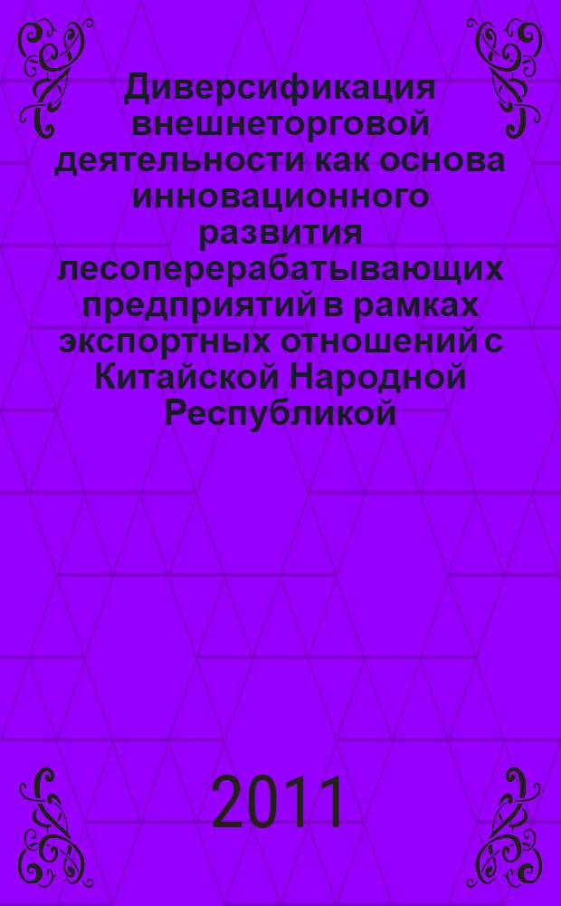 Диверсификация внешнеторговой деятельности как основа инновационного развития лесоперерабатывающих предприятий в рамках экспортных отношений с Китайской Народной Республикой : монография
