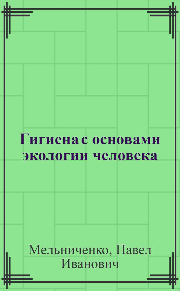 Гигиена с основами экологии человека : учебник : для студентов высшего профессионального образования, обучающихся по специальностям 060101.65 "Лечебное дело", 060105.65 "Медико-профилактическое дело" по дисциплине "Гигиена с основами экологии человека. ВГ"