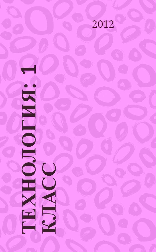 Технология : 1 класс : система уроков по учебнику Н.И. Роговцевой, Н.В. Богдановой, И.П. Фрейтаг