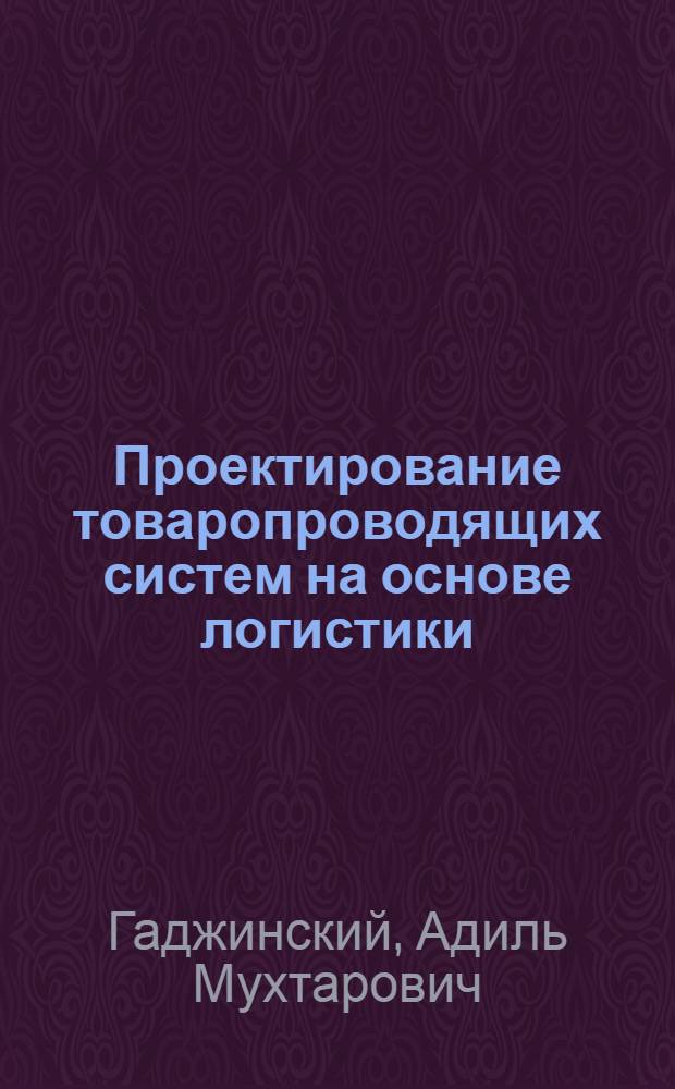 Проектирование товаропроводящих систем на основе логистики : учебник