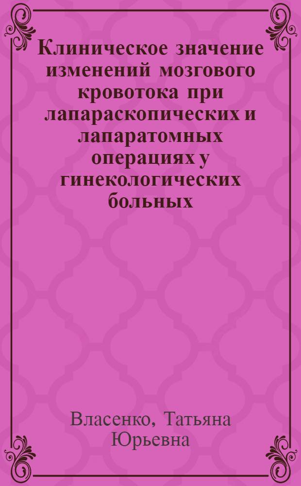 Клиническое значение изменений мозгового кровотока при лапараскопических и лапаратомных операциях у гинекологических больных : автореферат диссертации на соискание ученой степени к. м. н. : специальность 14.00.01 <Акушерс. и гинекол.>