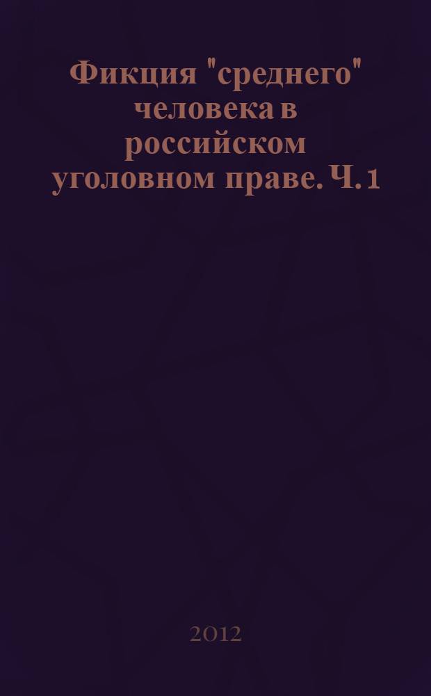 Фикция "среднего" человека в российском уголовном праве. Ч. 1