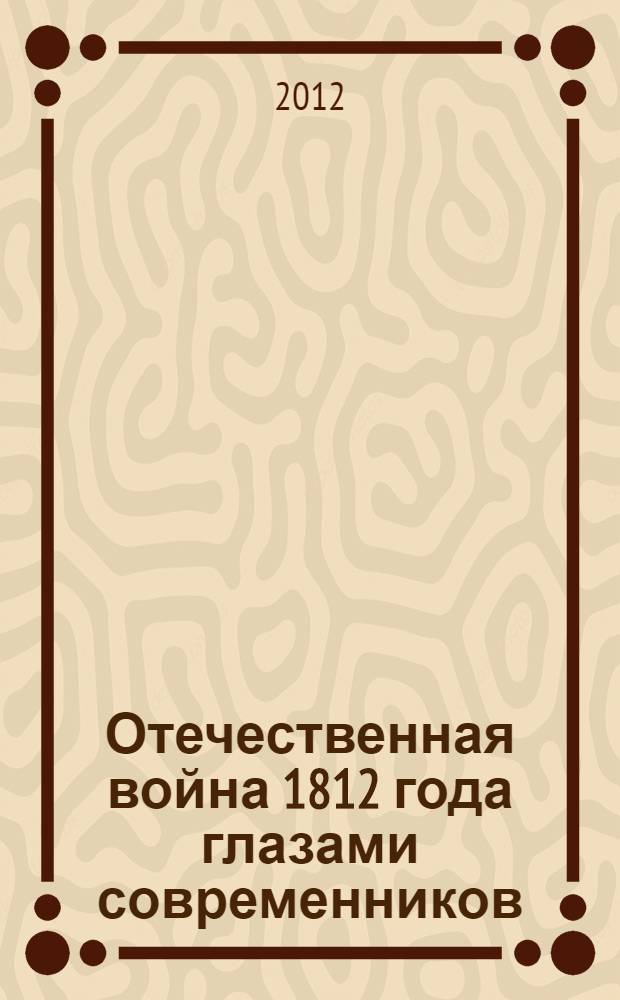 Отечественная война 1812 года глазами современников : воспоминания