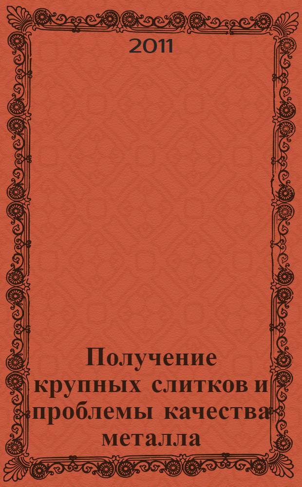 Получение крупных слитков и проблемы качества металла : учебное пособие : для студентов высших учебных заведений, обучающихся по направлению "Металлургия"