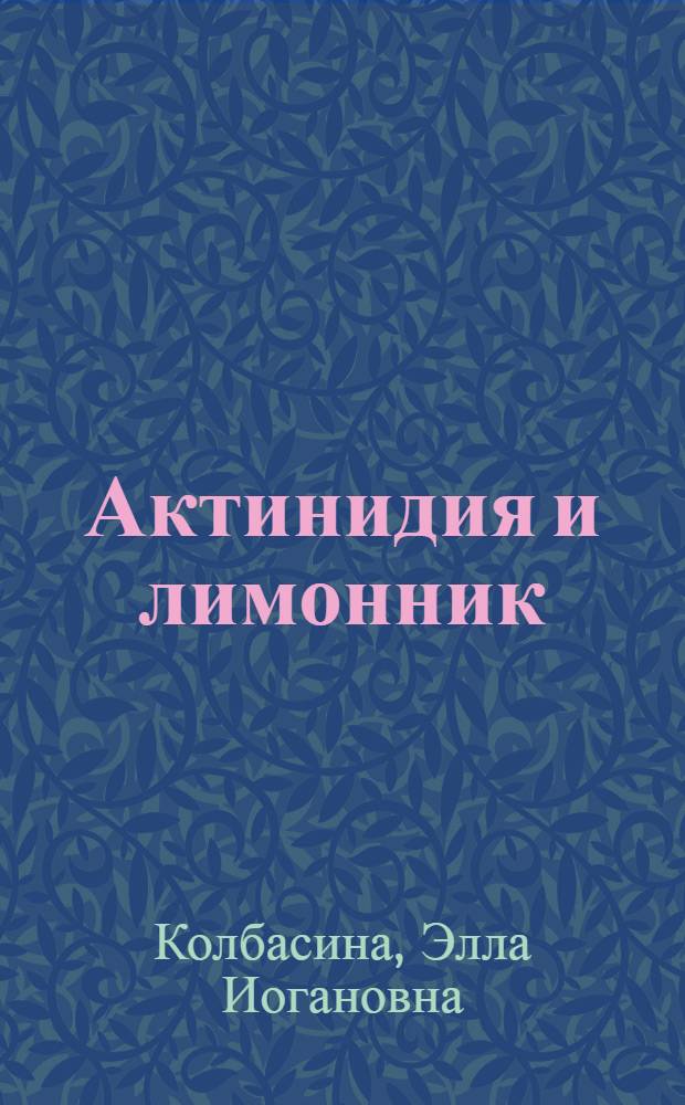 Актинидия и лимонник : практическое пособие по выбору сортов, выращиванию, размножению, защите от болезней и вредителей
