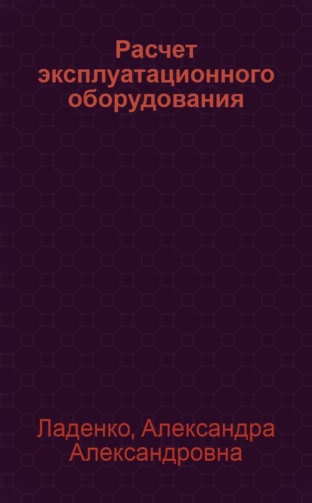 Расчет эксплуатационного оборудования : учебное пособие для студентов высших учебных заведений, обучающихся по направлению подготовки магистров 131000 "Нефтегазовое дело"