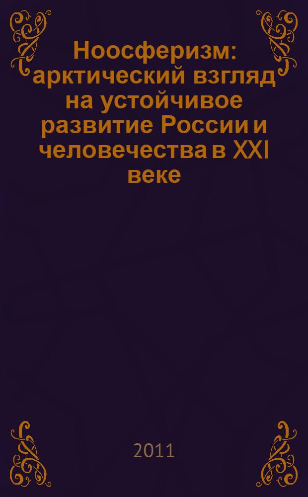 Ноосферизм: арктический взгляд на устойчивое развитие России и человечества в XXI веке. Т. 3 : Роль Ноосферы Арктики и Антарктики в становлении будущей ноосферной цивилизации человечества: взгляд из России