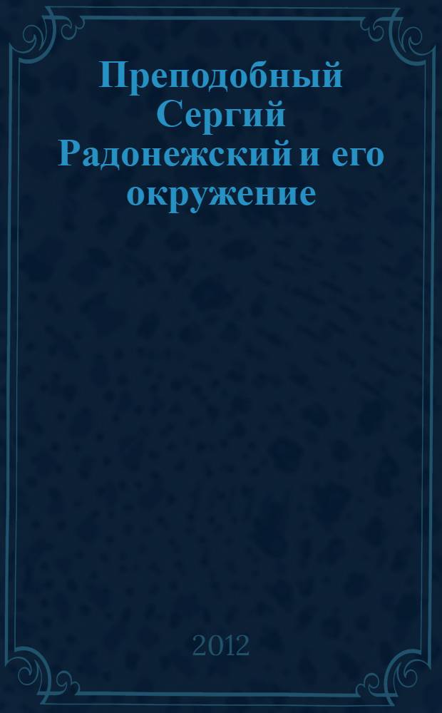 Преподобный Сергий Радонежский и его окружение : исторический очерк
