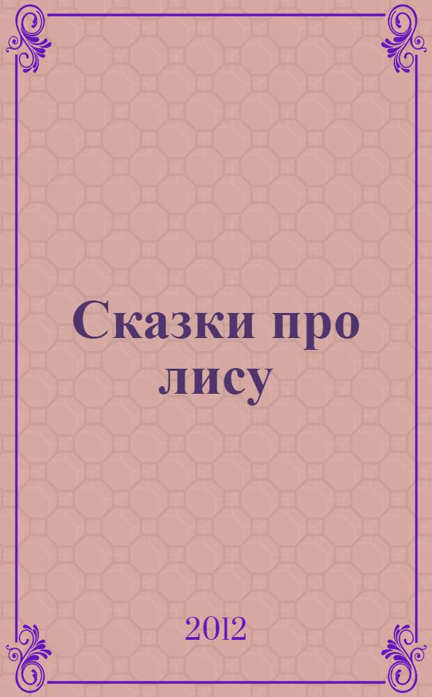 Сказки про лису : русские народные сказки : для детей до дошкольного возраста