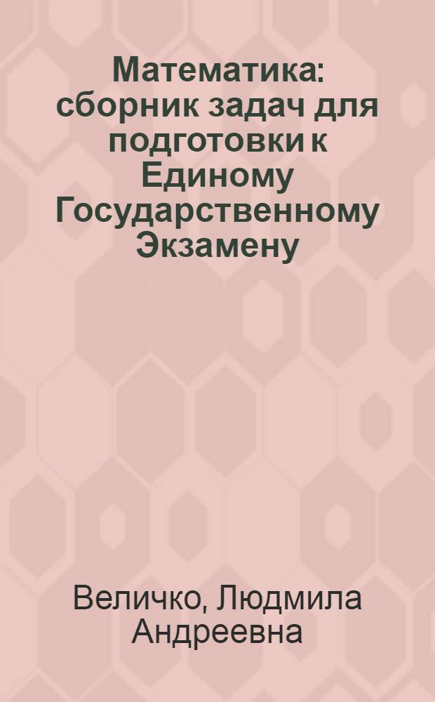 Математика : сборник задач для подготовки к Единому Государственному Экзамену