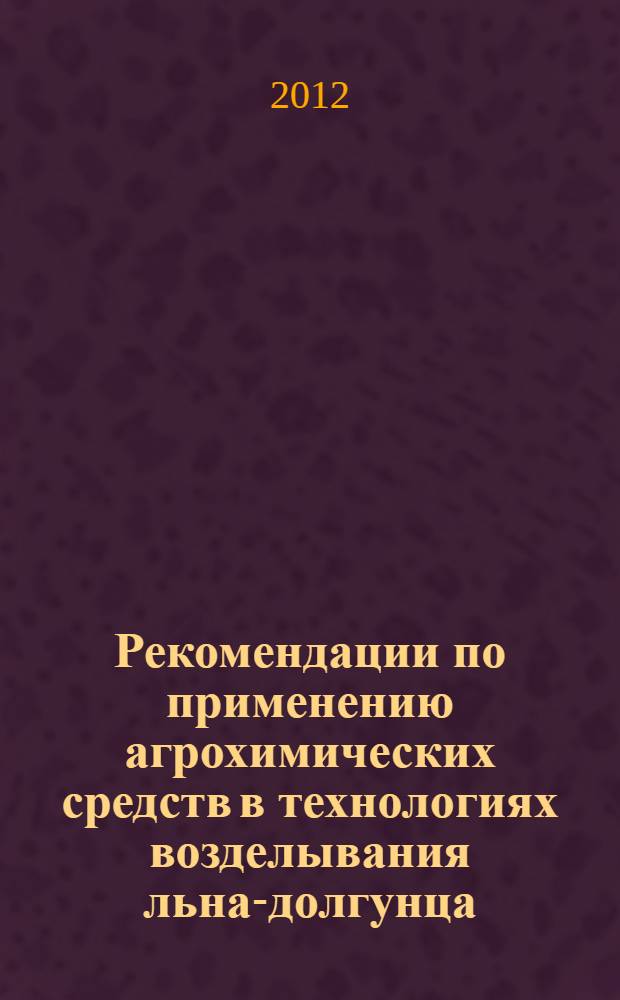 Рекомендации по применению агрохимических средств в технологиях возделывания льна-долгунца ( по опыту Вологодской области)