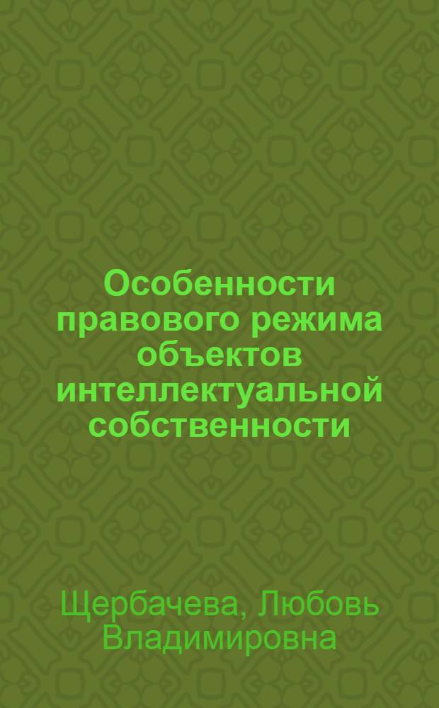 Особенности правового режима объектов интеллектуальной собственности : монография : научная специальность 12.00.03 "Гражданское право; предпринимательское право; семейное право; международное частное право"