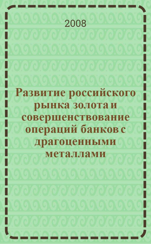 Развитие российского рынка золота и совершенствование операций банков с драгоценными металлами : автореферат диссертации на соискание ученой степени к. э. н. : специальность 08.00.10 <Фин., ден. обращение и кредит>