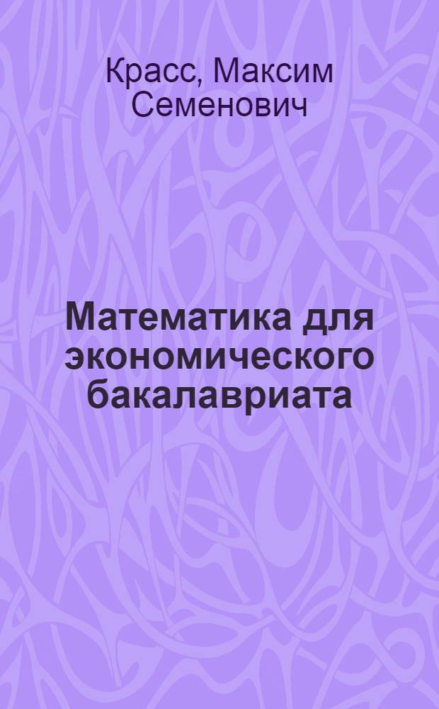 Математика для экономического бакалавриата : учебник : учебное пособие для студентов, обучающихся по направлению "Экономика" : соответствует Федеральному государственному образовательному стандарту 3-го поколения