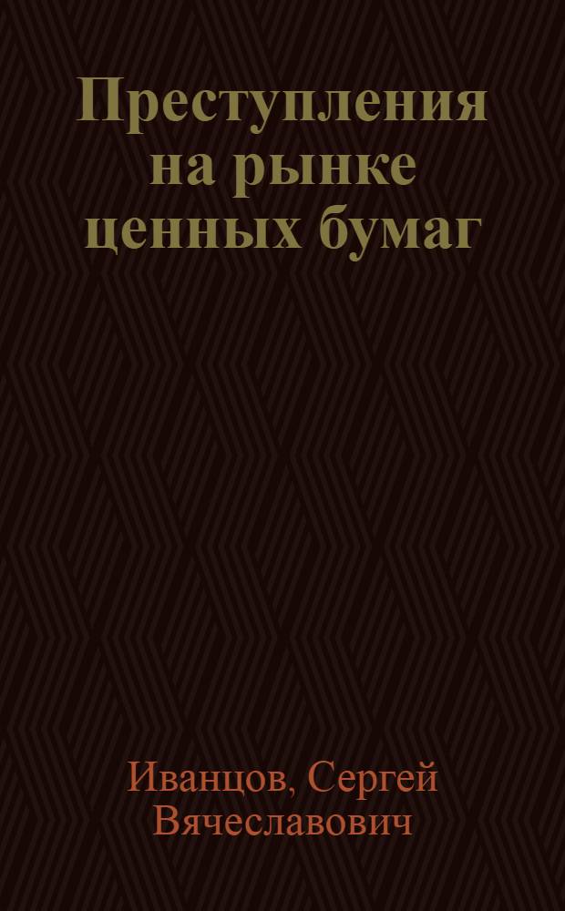 Преступления на рынке ценных бумаг : криминологическая характеристика и предупреждение : монография