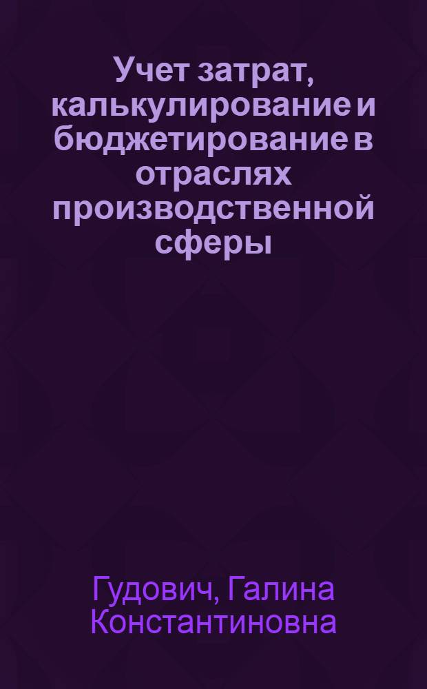 Учет затрат, калькулирование и бюджетирование в отраслях производственной сферы : учебное пособие : для студентов вузов экономического направления подготовки