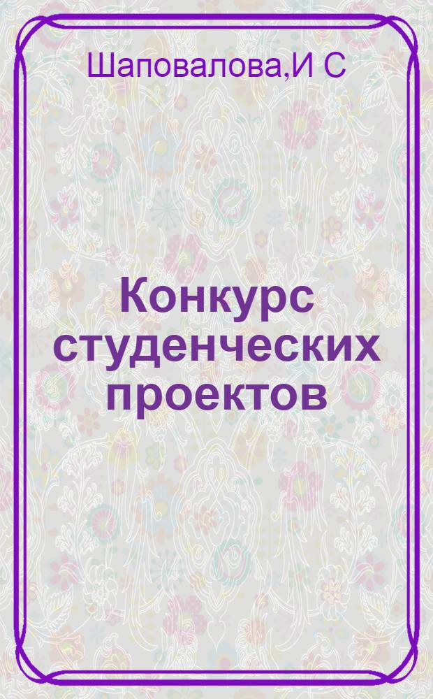 Конкурс студенческих проектов: метод. пос. по организации и проведению