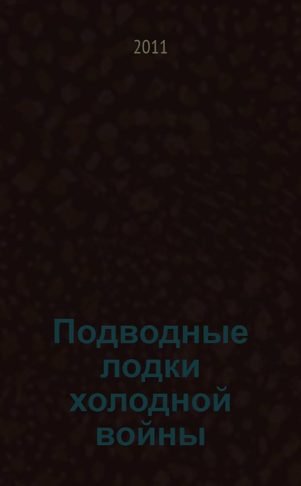 Подводные лодки холодной войны : проектирование и строительство американских и советских подводных лодок