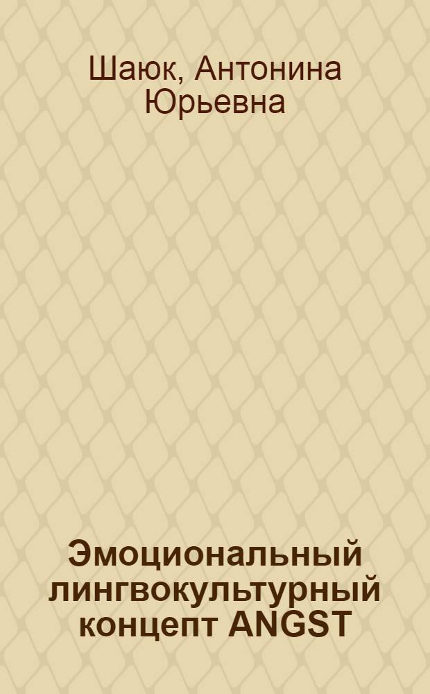 Эмоциональный лингвокультурный концепт ANGST/СТРАХ и способы его репрезентации в авторском идиостиле Ф. Кафки : монография