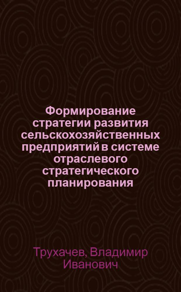 Формирование стратегии развития сельскохозяйственных предприятий в системе отраслевого стратегического планирования : монография