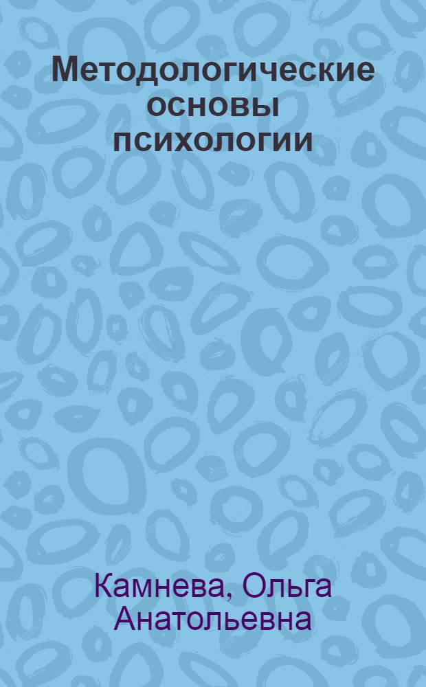 Методологические основы психологии : учебно-методическое пособие : для студентов, обучающихся по направлению подготовки "Психология" (бакалавры)