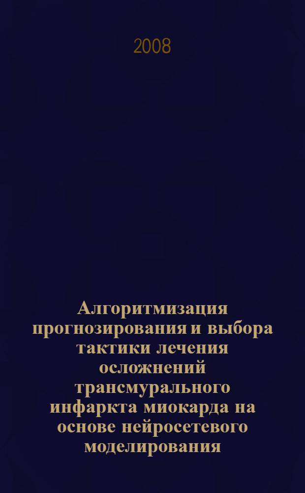 Алгоритмизация прогнозирования и выбора тактики лечения осложнений трансмурального инфаркта миокарда на основе нейросетевого моделирования : автореферат диссертации на соискание ученой степени к. м. н. : специальность 05.13.01 <Систем. анализ, управление и обработка информации>
